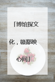 博馆探文化，赣鄱映心间